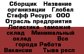 Сборщик › Название организации ­ Глобал Стафф Ресурс, ООО › Отрасль предприятия ­ Логистика, таможня, склад › Минимальный оклад ­ 39 600 - Все города Работа » Вакансии   . Тыва респ.